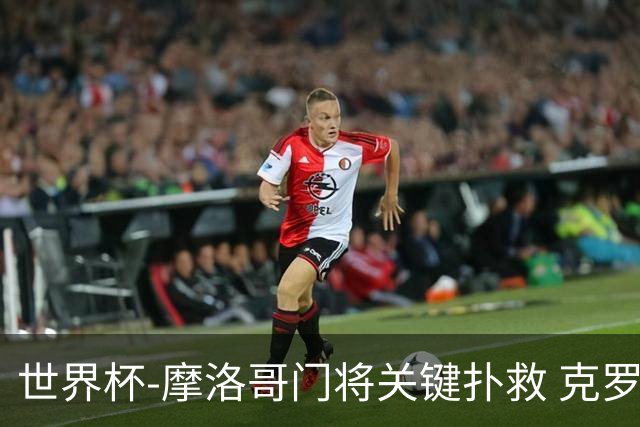 世界杯-摩洛哥门将关键扑救 克罗地亚锋线哑火平