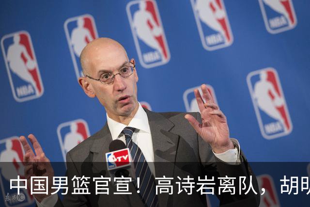中国男篮官宣！高诗岩离队，胡明轩增补入队，徐杰也在路上？